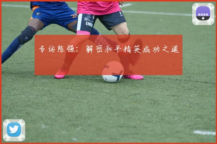 专访陈强：解密和平精英成功之道