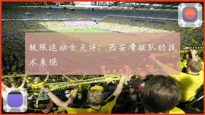 极限运动会点评：西安滑板队的技术表现