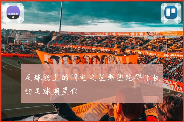 足球场上的闪电之星那些跑得飞快的足球明星们