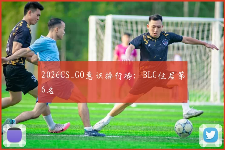 2026CS_GO意识排行榜：BLG位居第6名