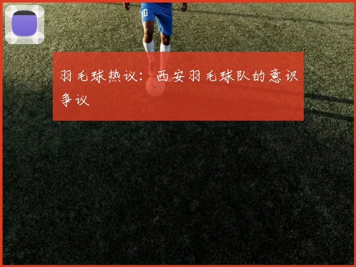 羽毛球热议：西安羽毛球队的意识争议