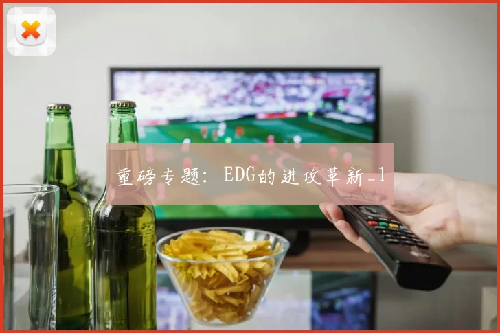 重磅专题：EDG的进攻革新_1