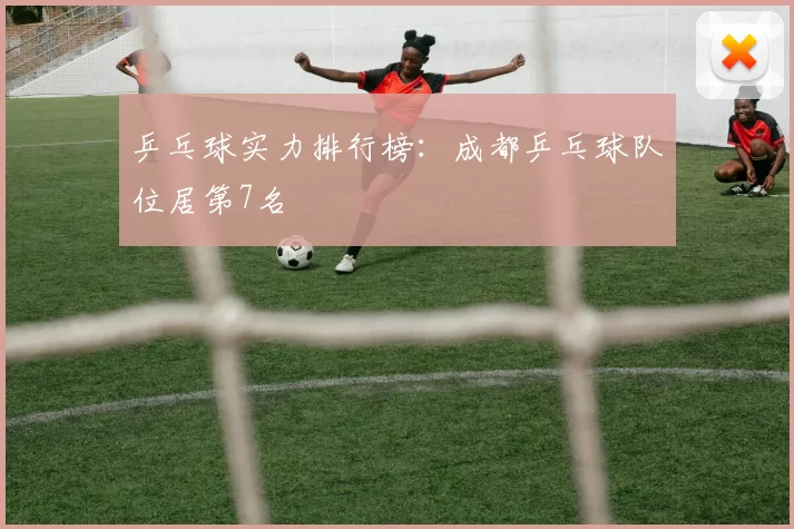 乒乓球实力排行榜：成都乒乓球队位居第7名