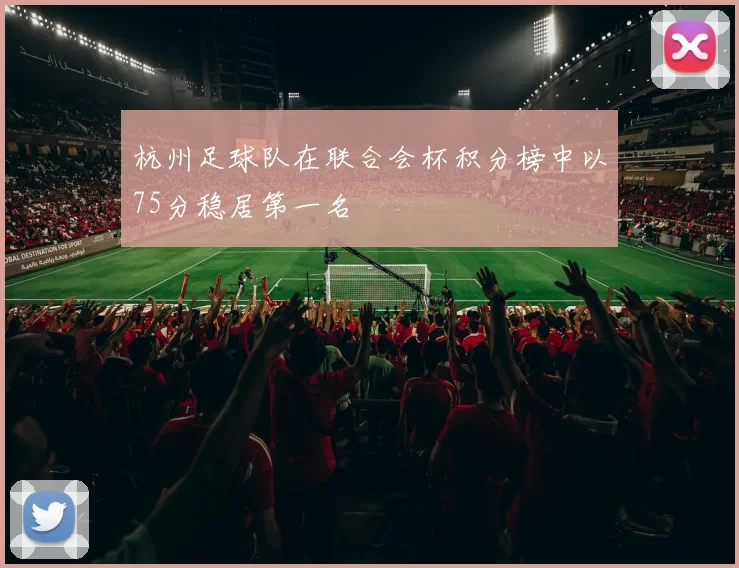 杭州足球队在联合会杯积分榜中以75分稳居第一名